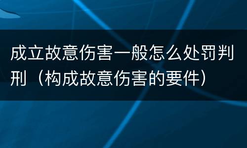 成立故意伤害一般怎么处罚判刑（构成故意伤害的要件）