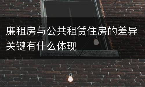 廉租房与公共租赁住房的差异关键有什么体现