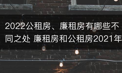 2022公租房、廉租房有哪些不同之处 廉租房和公租房2021年最新通知