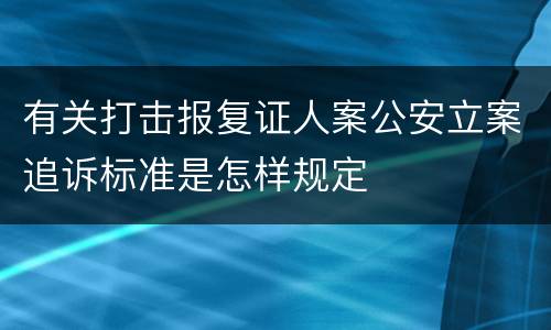 有关打击报复证人案公安立案追诉标准是怎样规定