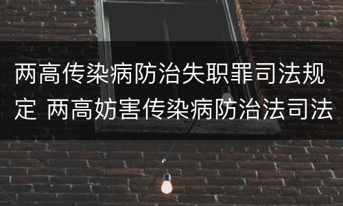 两高传染病防治失职罪司法规定 两高妨害传染病防治法司法解释
