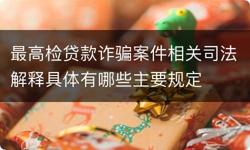 最高检贷款诈骗案件相关司法解释具体有哪些主要规定
