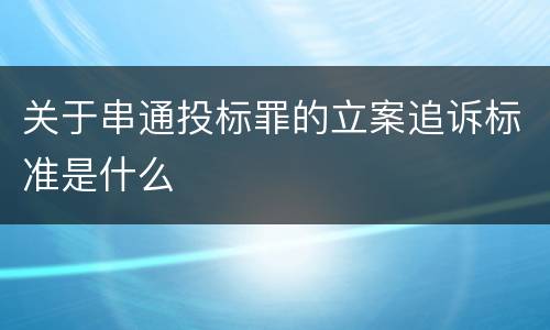 关于串通投标罪的立案追诉标准是什么