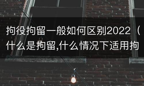 拘役拘留一般如何区别2022(什么是拘留,什么情况下适用拘留)