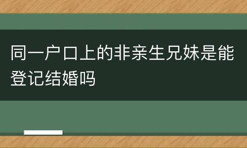 同一户口上的非亲生兄妹是能登记结婚吗