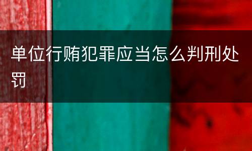 单位行贿犯罪应当怎么判刑处罚