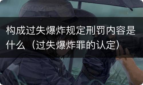 构成过失爆炸规定刑罚内容是什么（过失爆炸罪的认定）