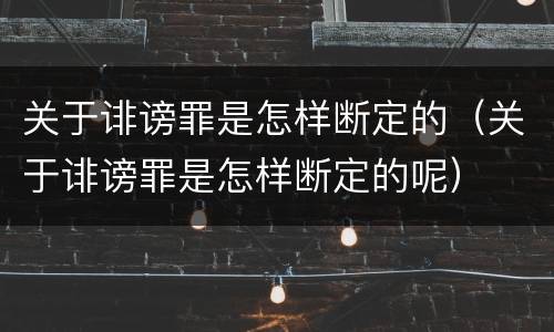 关于诽谤罪是怎样断定的（关于诽谤罪是怎样断定的呢）