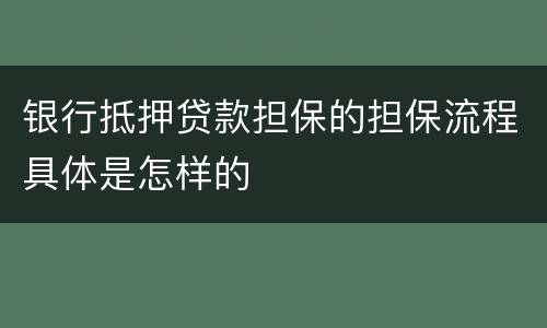 银行抵押贷款担保的担保流程具体是怎样的
