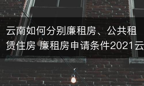 云南如何分别廉租房、公共租赁住房 廉租房申请条件2021云南