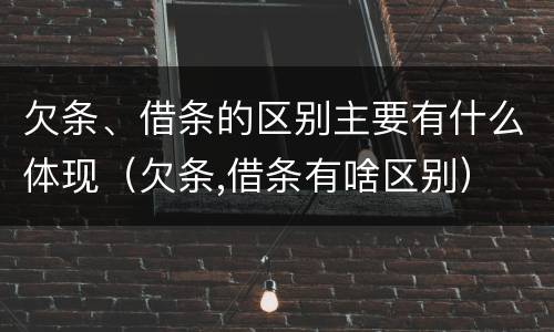 欠条、借条的区别主要有什么体现（欠条,借条有啥区别）