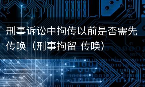刑事诉讼中拘传以前是否需先传唤（刑事拘留 传唤）