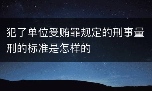 犯了单位受贿罪规定的刑事量刑的标准是怎样的