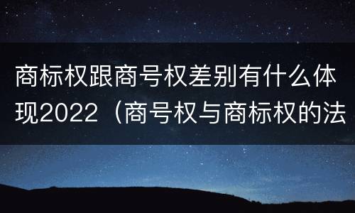 商标权跟商号权差别有什么体现2022（商号权与商标权的法律冲突与解决）