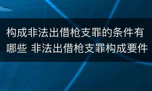 构成非法出借枪支罪的条件有哪些 非法出借枪支罪构成要件