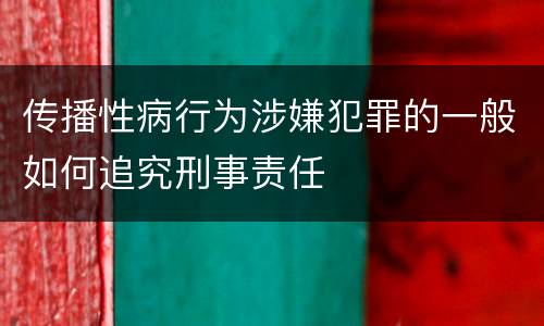 传播性病行为涉嫌犯罪的一般如何追究刑事责任