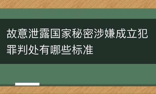 故意泄露国家秘密涉嫌成立犯罪判处有哪些标准