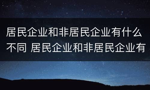 居民企业和非居民企业有什么不同 居民企业和非居民企业有何不同
