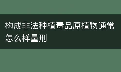 构成非法种植毒品原植物通常怎么样量刑