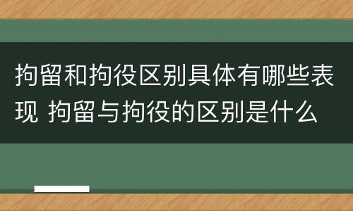 拘留和拘役区别具体有哪些表现 拘留与拘役的区别是什么