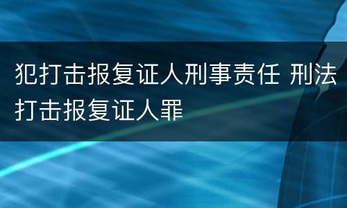 犯打击报复证人刑事责任 刑法打击报复证人罪