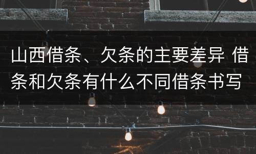 山西借条、欠条的主要差异 借条和欠条有什么不同借条书写