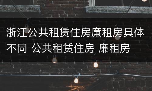 浙江公共租赁住房廉租房具体不同 公共租赁住房 廉租房