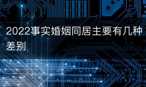 2022事实婚姻同居主要有几种差别