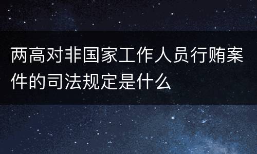 两高对非国家工作人员行贿案件的司法规定是什么