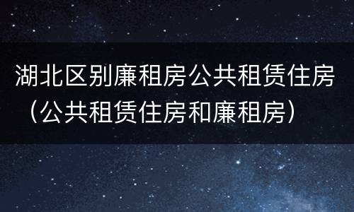 湖北区别廉租房公共租赁住房（公共租赁住房和廉租房）