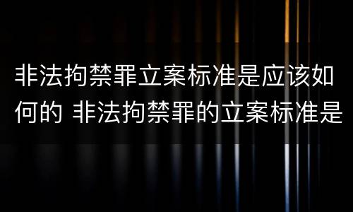 非法拘禁罪立案标准是应该如何的 非法拘禁罪的立案标准是什么?