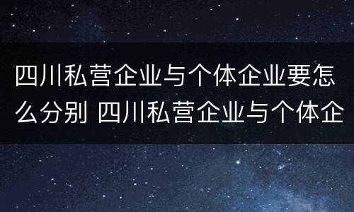四川私营企业与个体企业要怎么分别 四川私营企业与个体企业要怎么分别交社保