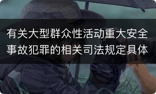 有关大型群众性活动重大安全事故犯罪的相关司法规定具体有哪些主要内容