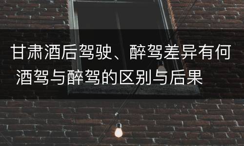 甘肃酒后驾驶、醉驾差异有何 酒驾与醉驾的区别与后果