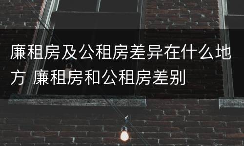 廉租房及公租房差异在什么地方 廉租房和公租房差别