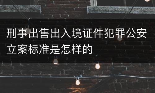 刑事出售出入境证件犯罪公安立案标准是怎样的