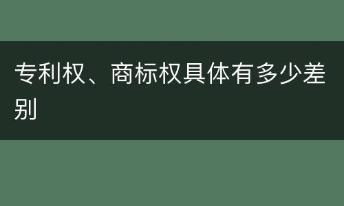 专利权、商标权具体有多少差别
