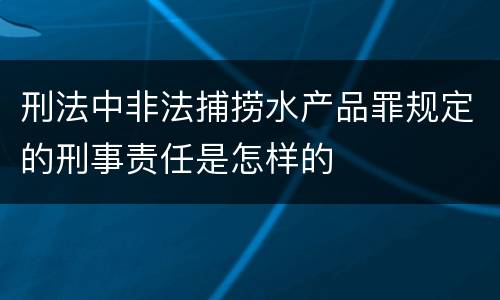 刑法中非法捕捞水产品罪规定的刑事责任是怎样的