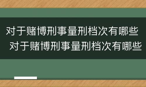 对于赌博刑事量刑档次有哪些 对于赌博刑事量刑档次有哪些规定