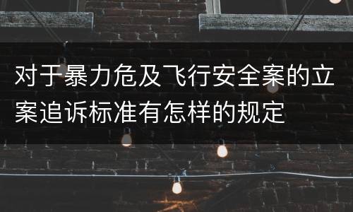 对于暴力危及飞行安全案的立案追诉标准有怎样的规定