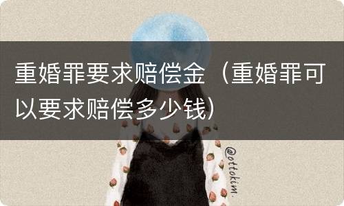 重婚罪要求赔偿金（重婚罪可以要求赔偿多少钱）