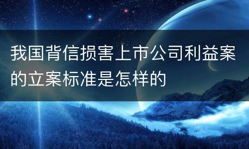我国背信损害上市公司利益案的立案标准是怎样的