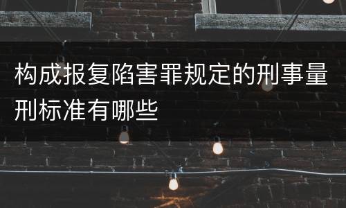 构成报复陷害罪规定的刑事量刑标准有哪些