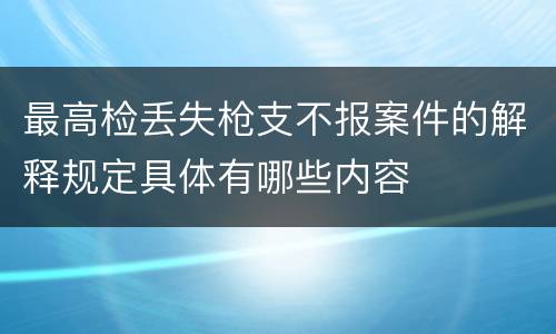 最高检丢失枪支不报案件的解释规定具体有哪些内容