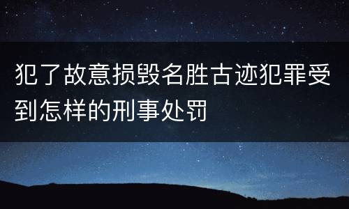 犯了故意损毁名胜古迹犯罪受到怎样的刑事处罚