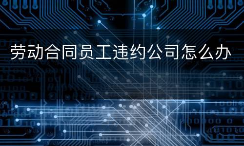 劳动合同员工违约公司怎么办