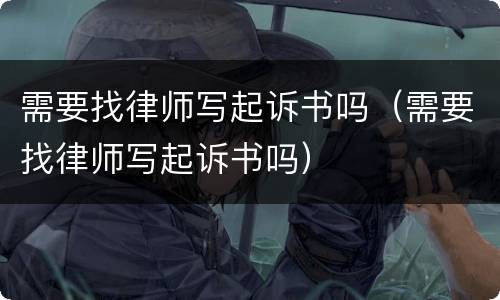需要找律师写起诉书吗（需要找律师写起诉书吗）