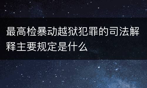 最高检暴动越狱犯罪的司法解释主要规定是什么