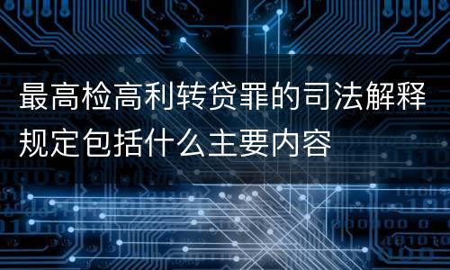 最高检高利转贷罪的司法解释规定包括什么主要内容