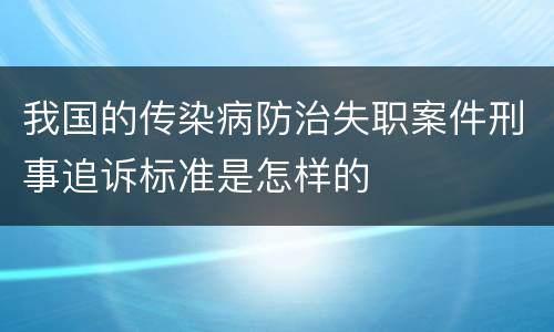 我国的传染病防治失职案件刑事追诉标准是怎样的